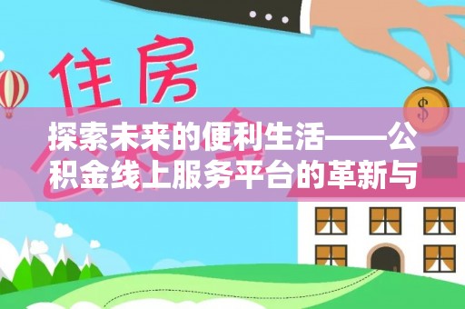 辰溪探索未来的便利生活——公积金线上服务平台的革新与影响