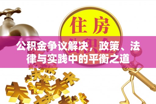 辰溪公积金争议解决，政策、法律与实践中的平衡之道