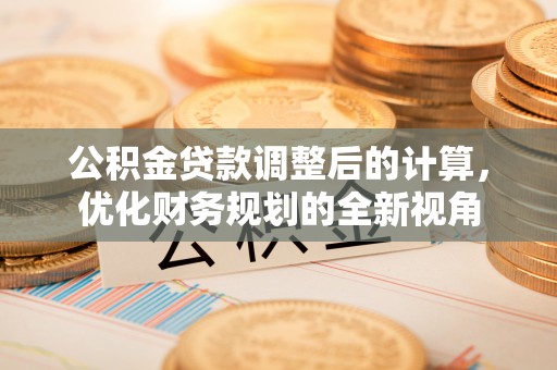 辰溪公积金贷款调整后的计算，优化财务规划的全新视角