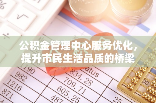 辰溪公积金管理中心服务优化，提升市民生活品质的桥梁