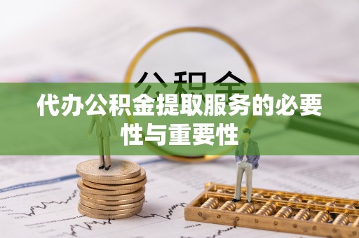 辰溪代办公积金提取服务的必要性与重要性