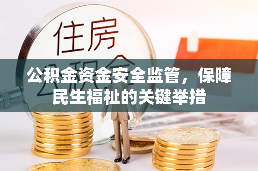 辰溪公积金资金安全监管，保障民生福祉的关键举措