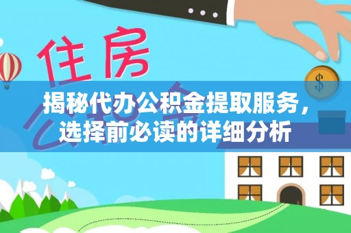 辰溪揭秘代办公积金提取服务，选择前必读的详细分析