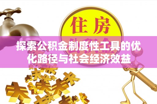 辰溪探索公积金制度性工具的优化路径与社会经济效益