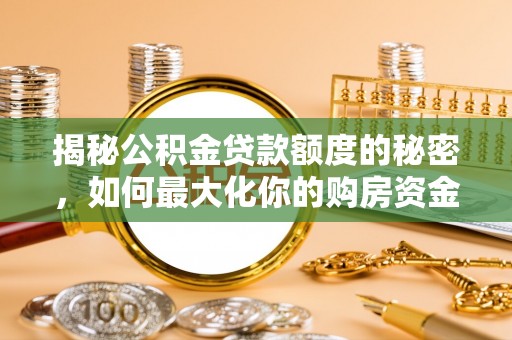 辰溪揭秘公积金贷款额度的秘密，如何最大化你的购房资金