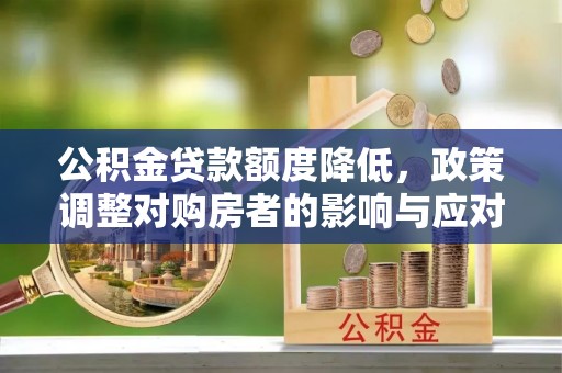 辰溪公积金贷款额度降低，政策调整对购房者的影响与应对策略