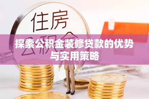 辰溪探索公积金装修贷款的优势与实用策略