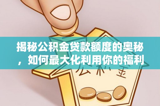 辰溪揭秘公积金贷款额度的奥秘，如何最大化利用你的福利？
