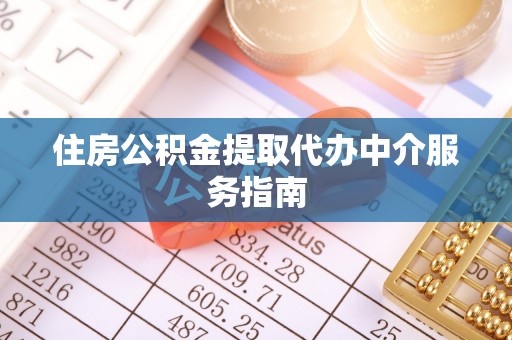 辰溪住房公积金提取代办中介服务指南