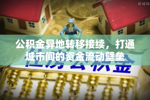 辰溪公积金异地转移接续，打通城市间的资金流动壁垒