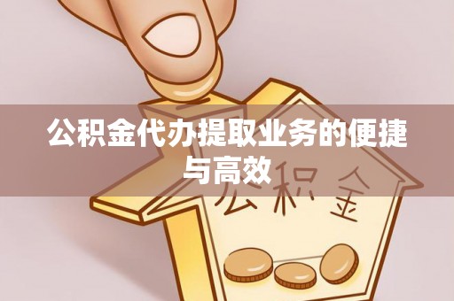 辰溪公积金代办提取业务的便捷与高效