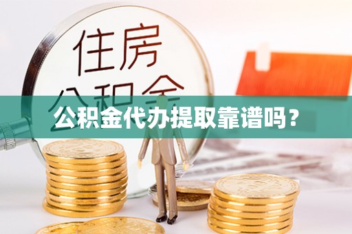 辰溪公积金代办提取靠谱吗？