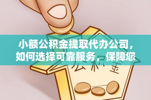 辰溪小额公积金提取代办公司，如何选择可靠服务，保障您的资金安全