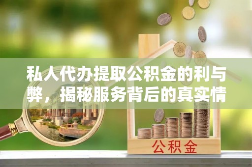 辰溪私人代办提取公积金的利与弊，揭秘服务背后的真实情况