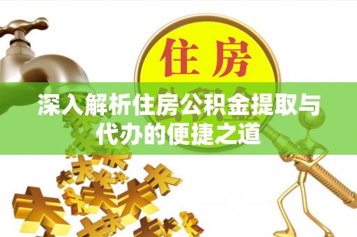 辰溪深入解析住房公积金提取与代办的便捷之道
