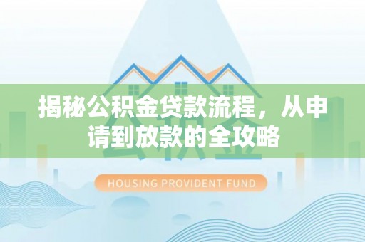 辰溪揭秘公积金贷款流程，从申请到放款的全攻略