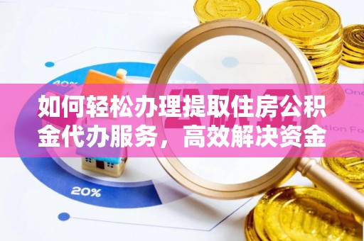 辰溪如何轻松办理提取住房公积金代办服务，高效解决资金需求