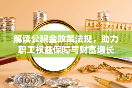 辰溪解读公积金政策法规，助力职工权益保障与财富增长