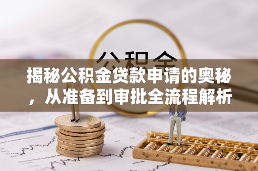 辰溪揭秘公积金贷款申请的奥秘，从准备到审批全流程解析