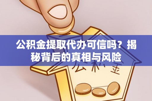 辰溪公积金提取代办可信吗？揭秘背后的真相与风险