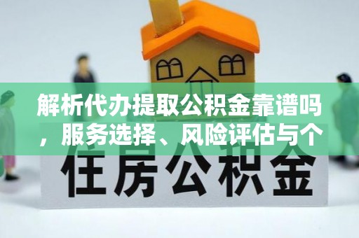 辰溪解析代办提取公积金靠谱吗，服务选择、风险评估与个人权益保障