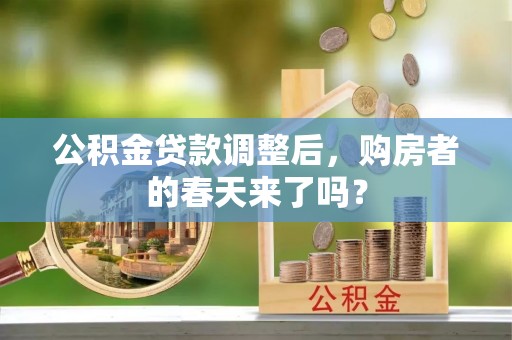 辰溪公积金贷款调整后，购房者的春天来了吗？