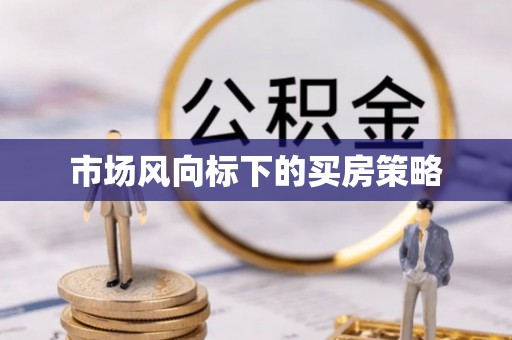 辰溪市场风向标下的买房策略