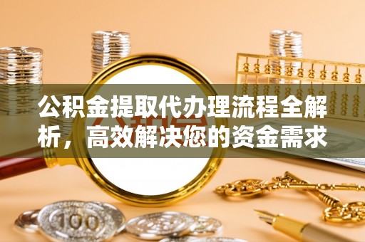 辰溪公积金提取代办理流程全解析，高效解决您的资金需求