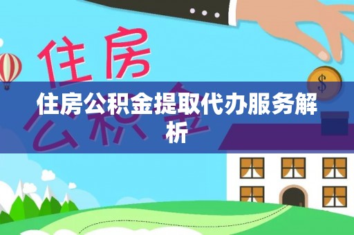 辰溪住房公积金提取代办服务解析