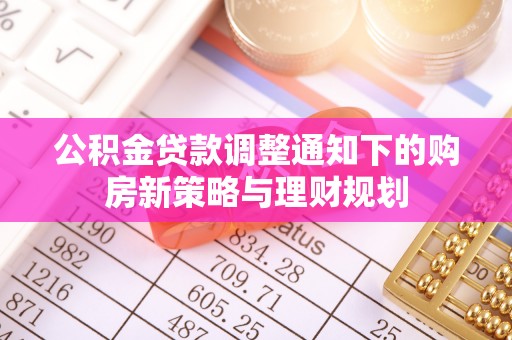 辰溪公积金贷款调整通知下的购房新策略与理财规划