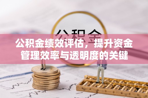 辰溪公积金绩效评估，提升资金管理效率与透明度的关键