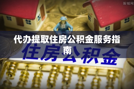 辰溪代办提取住房公积金服务指南