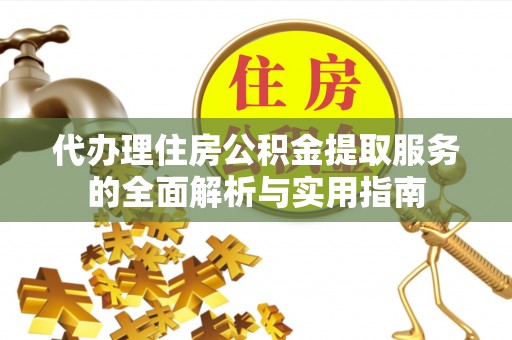 辰溪代办理住房公积金提取服务的全面解析与实用指南
