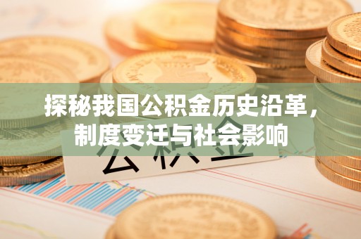 辰溪探秘我国公积金历史沿革，制度变迁与社会影响