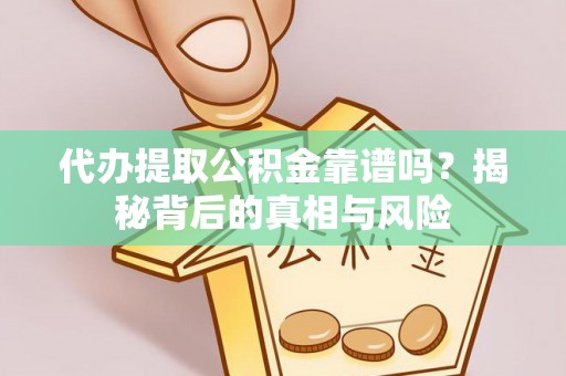 辰溪代办提取公积金靠谱吗？揭秘背后的真相与风险