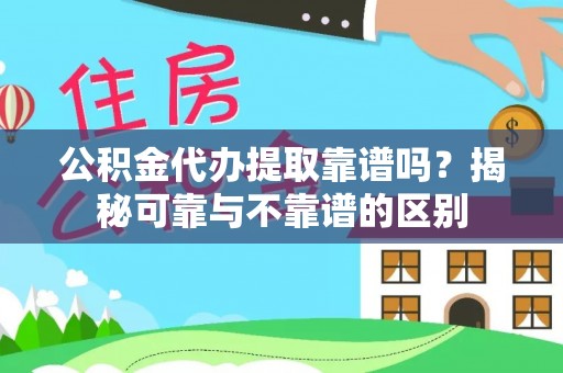 辰溪公积金代办提取靠谱吗？揭秘可靠与不靠谱的区别