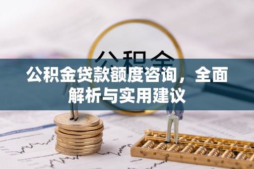 辰溪公积金贷款额度咨询，全面解析与实用建议