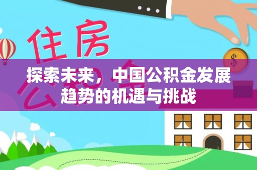 辰溪探索未来，中国公积金发展趋势的机遇与挑战