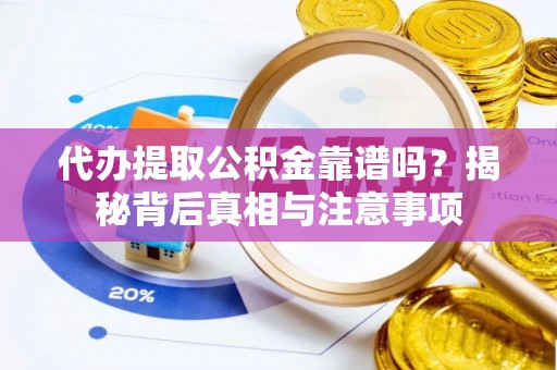 辰溪代办提取公积金靠谱吗？揭秘背后真相与注意事项