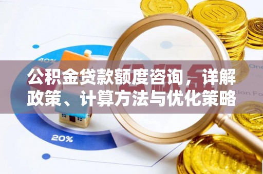 辰溪公积金贷款额度咨询，详解政策、计算方法与优化策略