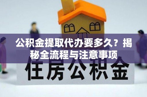 辰溪公积金提取代办要多久？揭秘全流程与注意事项