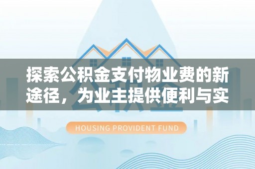 辰溪探索公积金支付物业费的新途径，为业主提供便利与实惠