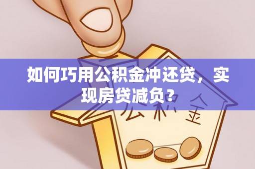 辰溪如何巧用公积金冲还贷，实现房贷减负？