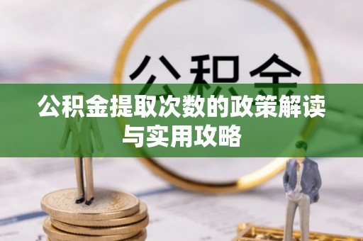 辰溪公积金提取次数的政策解读与实用攻略