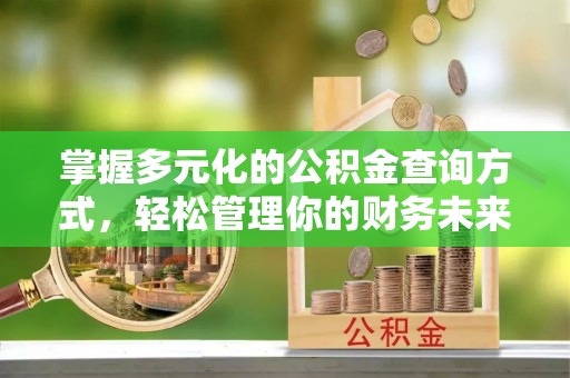 辰溪掌握多元化的公积金查询方式，轻松管理你的财务未来