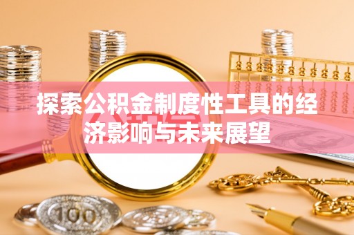 辰溪探索公积金制度性工具的经济影响与未来展望
