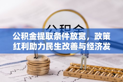 辰溪公积金提取条件放宽，政策红利助力民生改善与经济发展