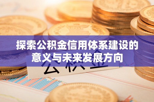 辰溪探索公积金信用体系建设的意义与未来发展方向