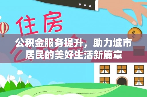辰溪公积金服务提升，助力城市居民的美好生活新篇章