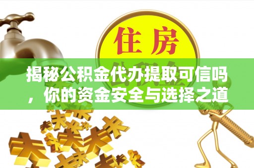 辰溪揭秘公积金代办提取可信吗，你的资金安全与选择之道